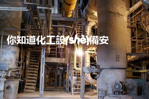 你知道化工設(shè)備安裝拆除資質(zhì)企業(yè)有哪些嗎？揭秘行業(yè)內(nèi)幕！